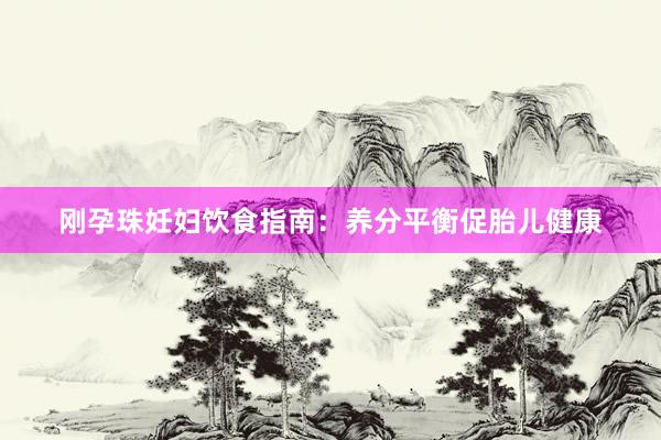 刚孕珠妊妇饮食指南：养分平衡促胎儿健康