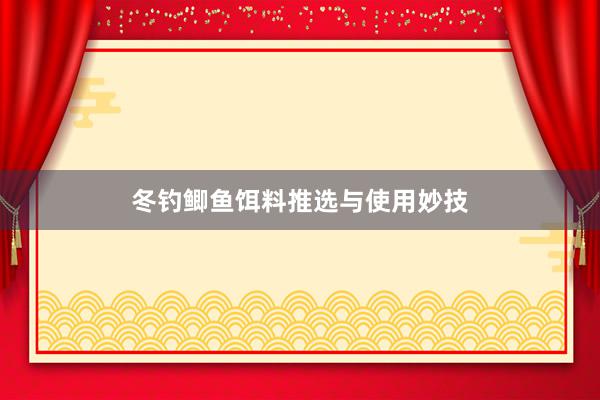 冬钓鲫鱼饵料推选与使用妙技