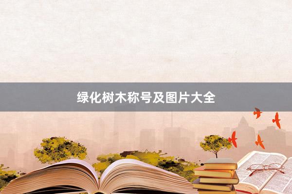 绿化树木称号及图片大全
