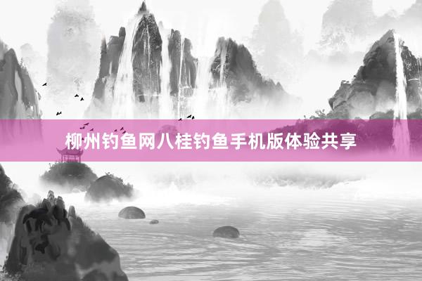 柳州钓鱼网八桂钓鱼手机版体验共享