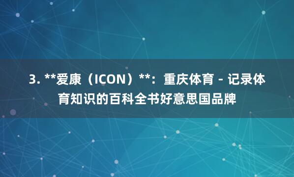 3. **爱康(ICON)**:重庆体育 - 记录体育知识的百科全书好意思国品牌
