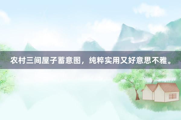 农村三间屋子蓄意图，纯粹实用又好意思不雅。